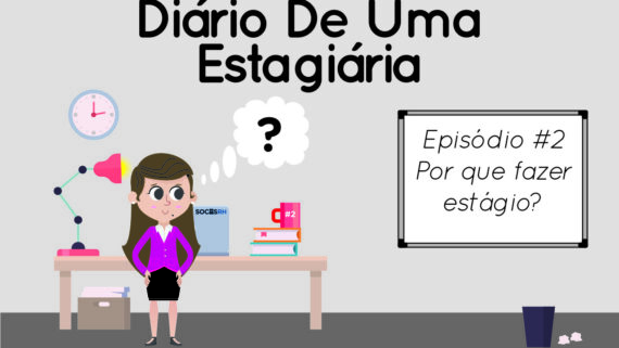 Diário de uma estagiária – Ep. 02: Por que fazer estágio?